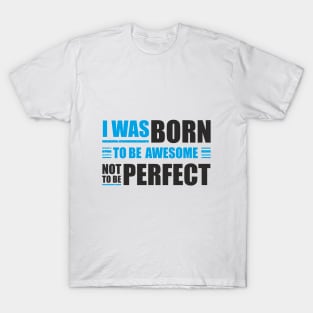 I was born to be awesome, not to be perfect T-Shirt